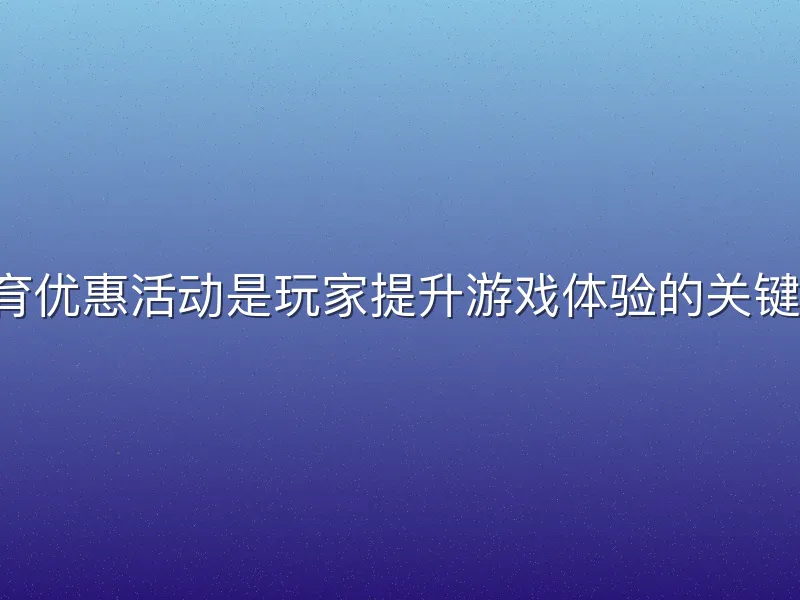 b体育优惠活动是玩家提升游戏体验的关键环节
